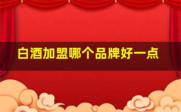 白酒加盟哪个品牌好一点