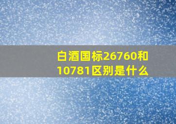 白酒国标26760和10781区别是什么