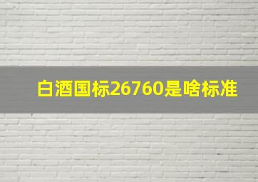 白酒国标26760是啥标准