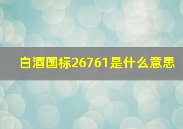 白酒国标26761是什么意思