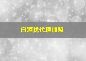 白酒找代理加盟