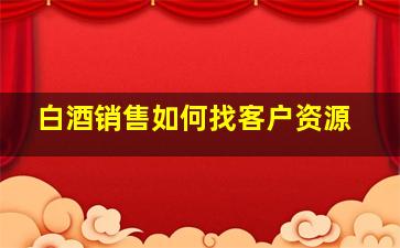 白酒销售如何找客户资源