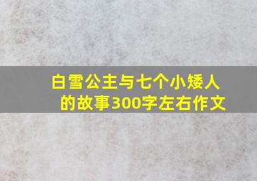 白雪公主与七个小矮人的故事300字左右作文