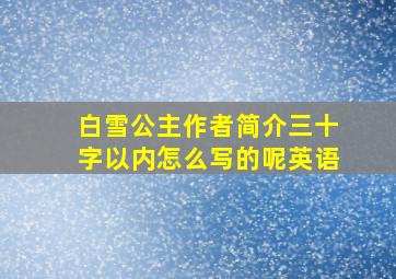 白雪公主作者简介三十字以内怎么写的呢英语