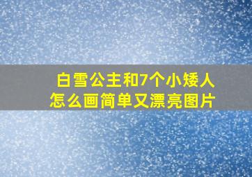 白雪公主和7个小矮人怎么画简单又漂亮图片