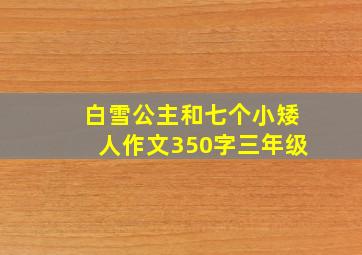 白雪公主和七个小矮人作文350字三年级