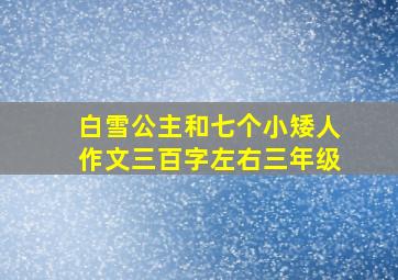 白雪公主和七个小矮人作文三百字左右三年级