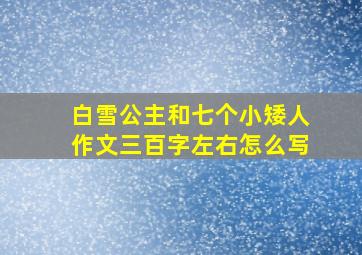 白雪公主和七个小矮人作文三百字左右怎么写