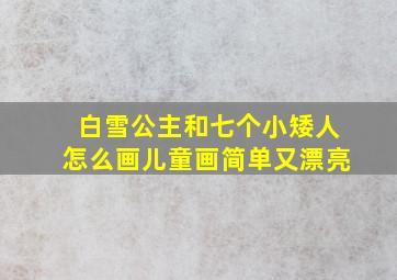 白雪公主和七个小矮人怎么画儿童画简单又漂亮