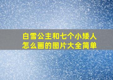 白雪公主和七个小矮人怎么画的图片大全简单