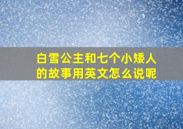 白雪公主和七个小矮人的故事用英文怎么说呢