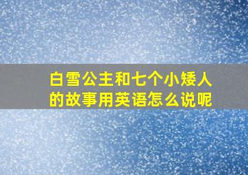 白雪公主和七个小矮人的故事用英语怎么说呢