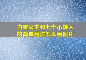 白雪公主和七个小矮人的简单画法怎么画图片