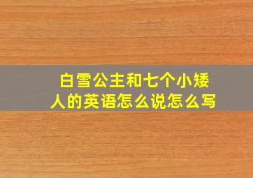 白雪公主和七个小矮人的英语怎么说怎么写