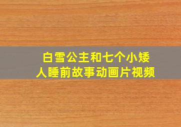 白雪公主和七个小矮人睡前故事动画片视频