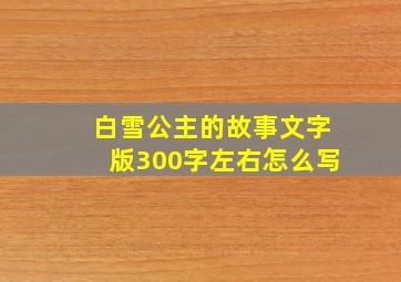 白雪公主的故事文字版300字左右怎么写