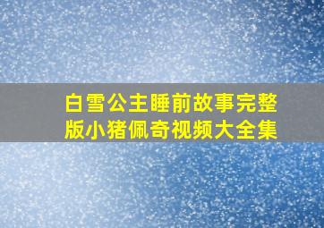 白雪公主睡前故事完整版小猪佩奇视频大全集