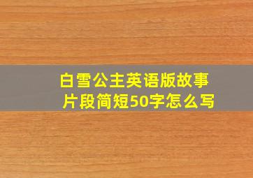 白雪公主英语版故事片段简短50字怎么写