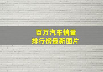 百万汽车销量排行榜最新图片