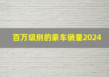 百万级别的豪车销量2024