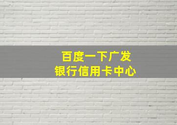 百度一下广发银行信用卡中心