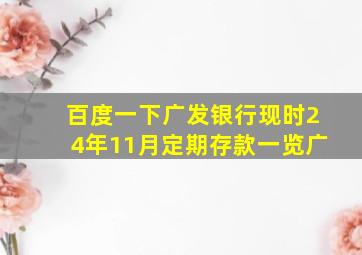 百度一下广发银行现时24年11月定期存款一览广