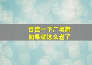 百度一下广场舞如果就这么老了