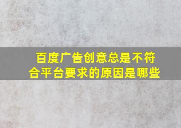 百度广告创意总是不符合平台要求的原因是哪些