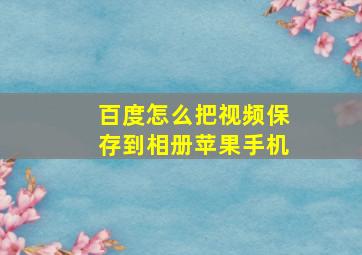 百度怎么把视频保存到相册苹果手机