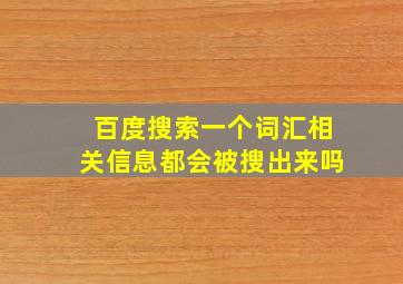 百度搜索一个词汇相关信息都会被搜出来吗