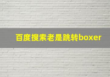 百度搜索老是跳转boxer