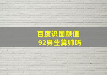 百度识图颜值92男生算帅吗