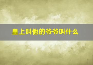 皇上叫他的爷爷叫什么