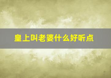 皇上叫老婆什么好听点