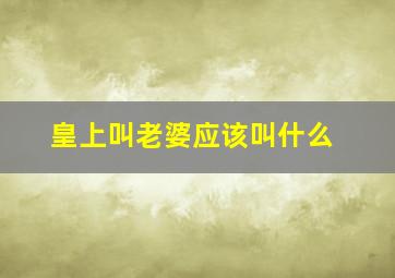 皇上叫老婆应该叫什么