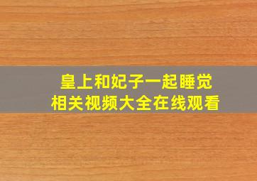 皇上和妃子一起睡觉相关视频大全在线观看