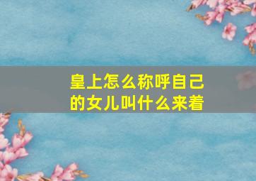 皇上怎么称呼自己的女儿叫什么来着