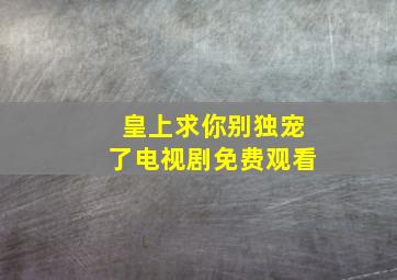 皇上求你别独宠了电视剧免费观看