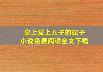 皇上爱上儿子的妃子小说免费阅读全文下载