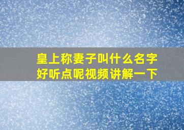 皇上称妻子叫什么名字好听点呢视频讲解一下