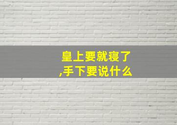 皇上要就寝了,手下要说什么