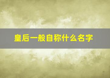 皇后一般自称什么名字