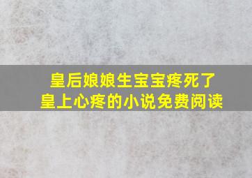 皇后娘娘生宝宝疼死了皇上心疼的小说免费阅读