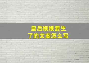 皇后娘娘要生了的文案怎么写