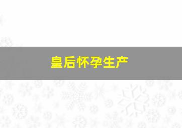 皇后怀孕生产