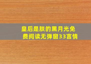 皇后是朕的黑月光免费阅读无弹窗33言情