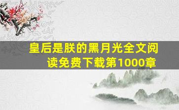 皇后是朕的黑月光全文阅读免费下载第1000章