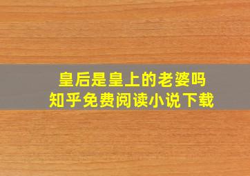 皇后是皇上的老婆吗知乎免费阅读小说下载