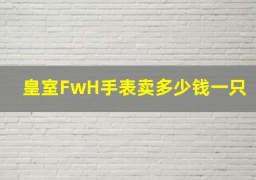 皇室FwH手表卖多少钱一只