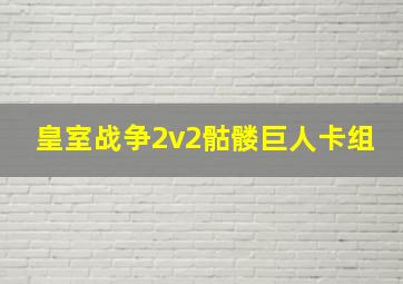 皇室战争2v2骷髅巨人卡组